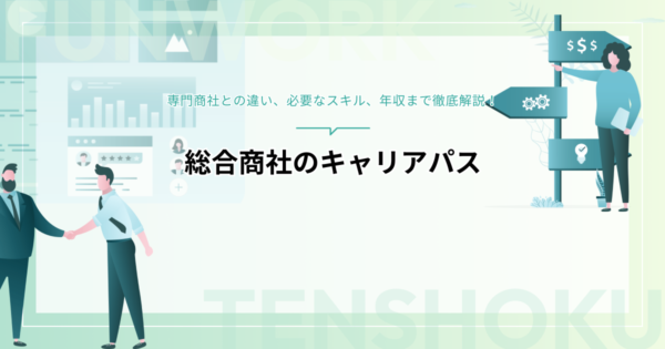 総合商社のキャリアパスとは？専門商社との違い、必要なスキル、年収まで徹底解説
