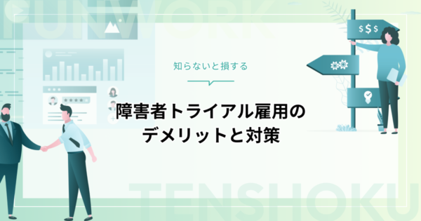 障害者トライアル雇用のデメリットとは？制度の仕組みから活用法まで徹底解説
